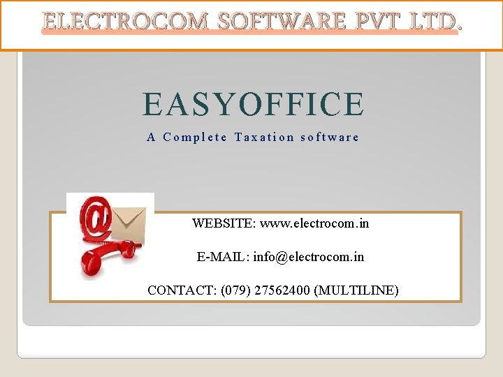 ELECTROCOM SOFTWARE PVT LTD. EASYOFFICE A Complete Taxation software WEBSITE: www. electrocom. in E-MAIL: