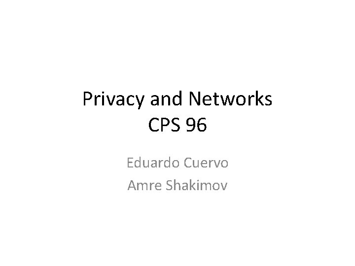 Privacy and Networks CPS 96 Eduardo Cuervo Amre Shakimov 
