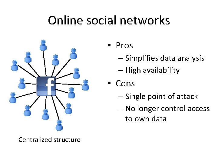 Online social networks • Pros – Simplifies data analysis – High availability • Cons