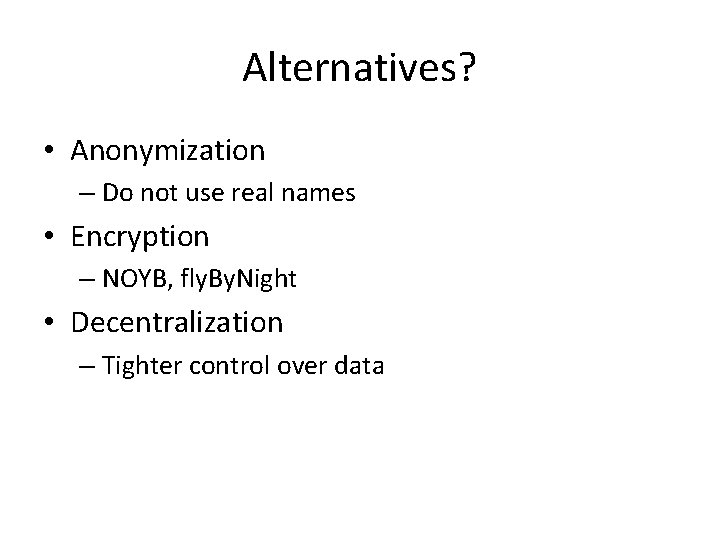 Alternatives? • Anonymization – Do not use real names • Encryption – NOYB, fly.