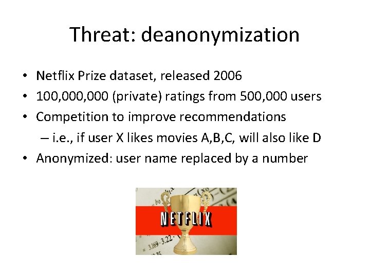 Threat: deanonymization • Netflix Prize dataset, released 2006 • 100, 000 (private) ratings from