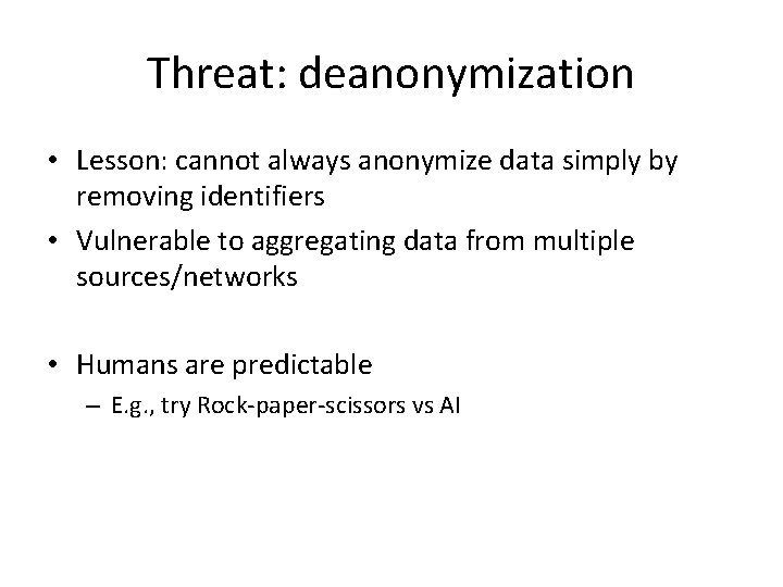 Threat: deanonymization • Lesson: cannot always anonymize data simply by removing identifiers • Vulnerable