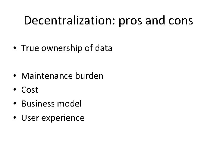 Decentralization: pros and cons • True ownership of data • • Maintenance burden Cost