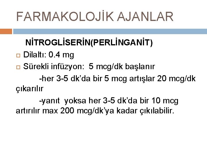 FARMAKOLOJİK AJANLAR NİTROGLİSERİN(PERLİNGANİT) Dilaltı: 0. 4 mg Sürekli infüzyon: 5 mcg/dk başlanır -her 3