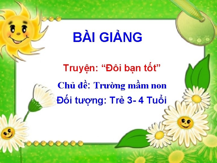 BÀI GIẢNG Truyện: “Đôi bạn tốt” Chủ đề: Trường mầm non Đối tượng: Trẻ