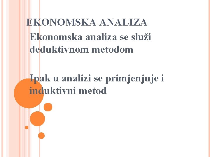 EKONOMSKA ANALIZA Ekonomska analiza se služi deduktivnom metodom Ipak u analizi se primjenjuje i