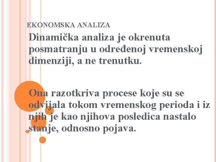 EKONOMSKA ANALIZA Dinamička analiza je okrenuta posmatranju u određenoj vremenskoj dimenziji, a ne trenutku.