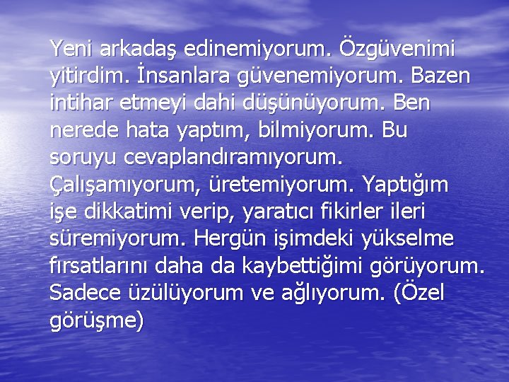 Yeni arkadaş edinemiyorum. Özgüvenimi yitirdim. İnsanlara güvenemiyorum. Bazen intihar etmeyi dahi düşünüyorum. Ben nerede