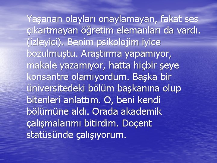 Yaşanan olayları onaylamayan, fakat ses çıkartmayan öğretim elemanları da vardı. (izleyici). Benim psikolojim iyice