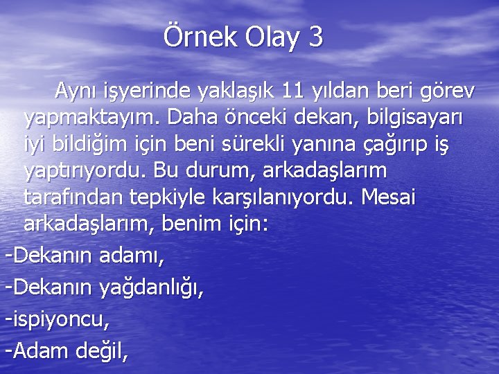 Örnek Olay 3 Aynı işyerinde yaklaşık 11 yıldan beri görev yapmaktayım. Daha önceki dekan,