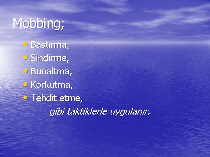 Mobbing; • Bastırma, • Sindirme, • Bunaltma, • Korkutma, • Tehdit etme, gibi taktiklerle