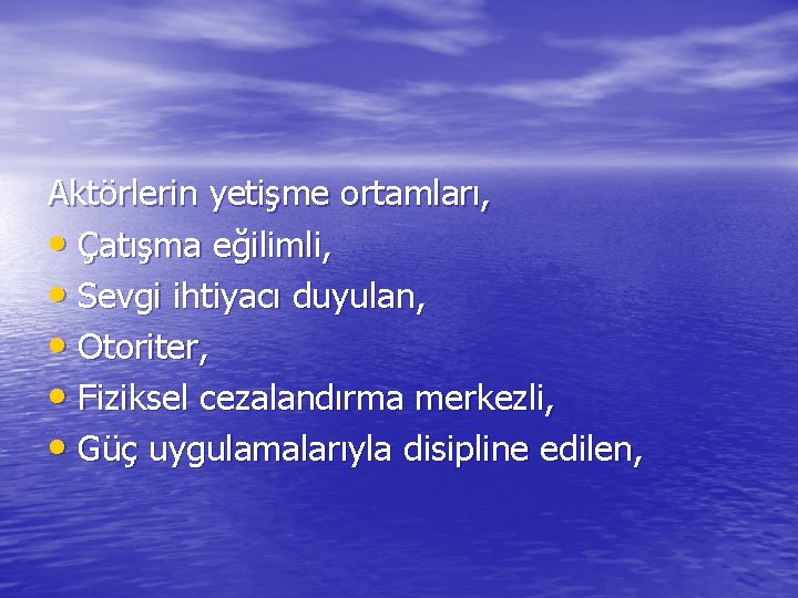 Aktörlerin yetişme ortamları, • Çatışma eğilimli, • Sevgi ihtiyacı duyulan, • Otoriter, • Fiziksel