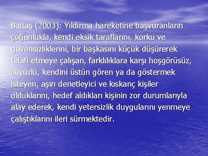 Baltaş (2003): Yıldırma hareketine başvuranların çoğunlukla, kendi eksik taraflarını, korku ve güvensizliklerini, bir başkasını