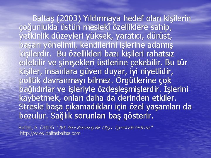 Baltaş (2003) Yıldırmaya hedef olan kişilerin çoğunlukla üstün meslekî özelliklere sahip, yetkinlik düzeyleri yüksek,