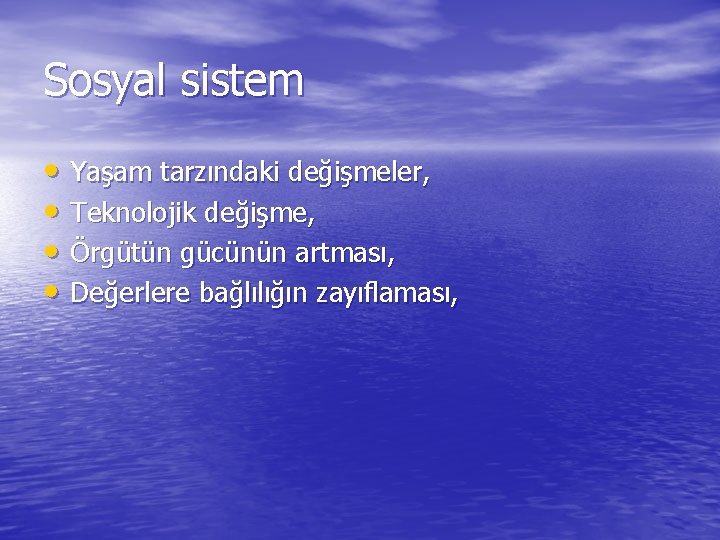 Sosyal sistem • Yaşam tarzındaki değişmeler, • Teknolojik değişme, • Örgütün gücünün artması, •