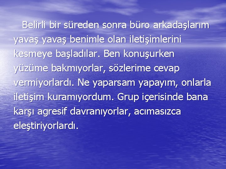 Belirli bir süreden sonra büro arkadaşlarım yavaş benimle olan iletişimlerini kesmeye başladılar. Ben konuşurken