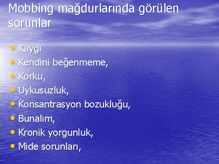 Mobbing mağdurlarında görülen sorunlar • Kaygı • Kendini beğenmeme, • Korku, • Uykusuzluk, •