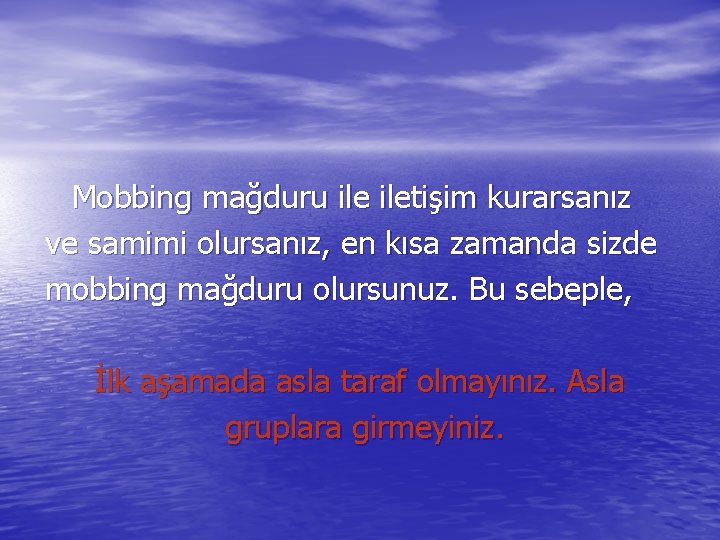 Mobbing mağduru iletişim kurarsanız ve samimi olursanız, en kısa zamanda sizde mobbing mağduru olursunuz.