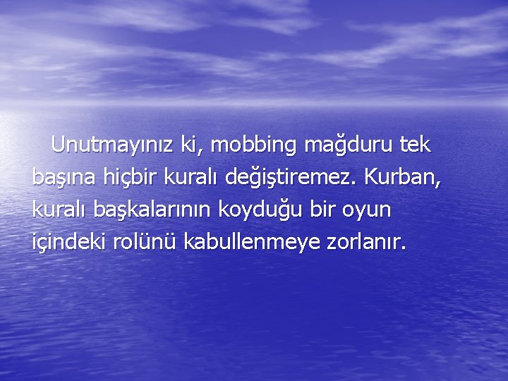 Unutmayınız ki, mobbing mağduru tek başına hiçbir kuralı değiştiremez. Kurban, kuralı başkalarının koyduğu bir