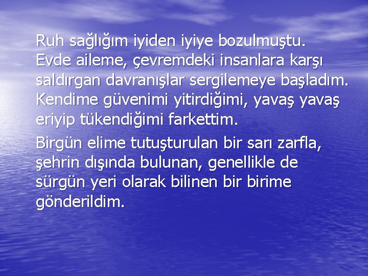 Ruh sağlığım iyiden iyiye bozulmuştu. Evde aileme, çevremdeki insanlara karşı saldırgan davranışlar sergilemeye başladım.