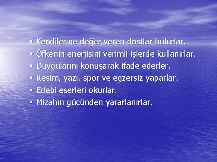 § Kendilerine değer veren dostlar bulurlar. § Öfkenin enerjisini verimli işlerde kullanırlar. § Duygularını