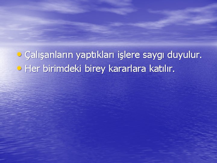  • Çalışanların yaptıkları işlere saygı duyulur. • Her birimdeki birey kararlara katılır. 