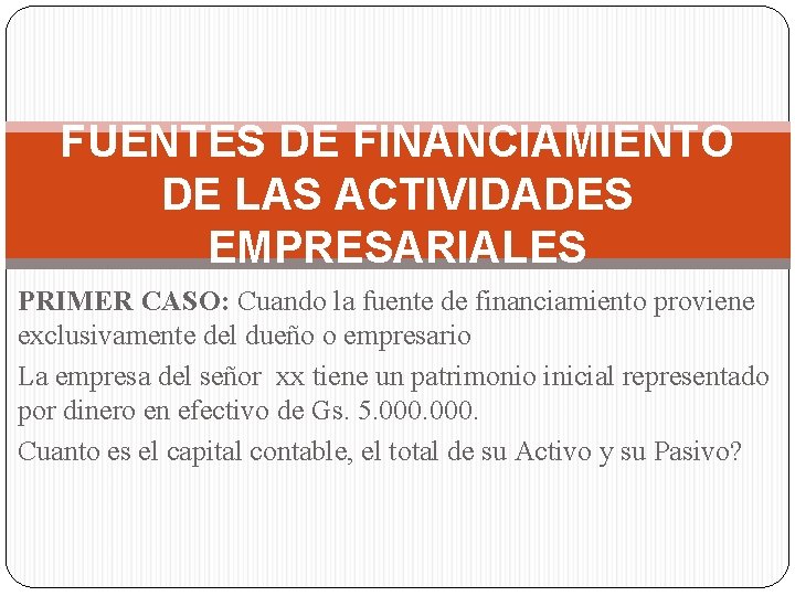 FUENTES DE FINANCIAMIENTO DE LAS ACTIVIDADES EMPRESARIALES PRIMER CASO: Cuando la fuente de financiamiento