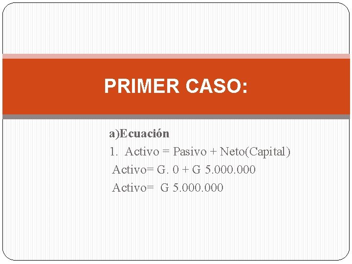 PRIMER CASO: a)Ecuación 1. Activo = Pasivo + Neto(Capital) Activo= G. 0 + G