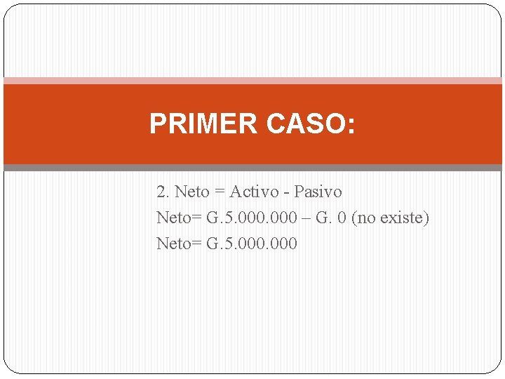 PRIMER CASO: 2. Neto = Activo - Pasivo Neto= G. 5. 000 – G.