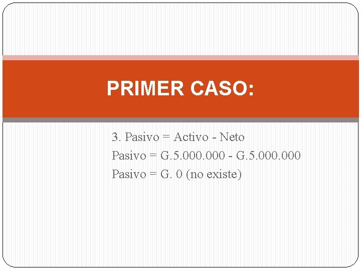 PRIMER CASO: 3. Pasivo = Activo - Neto Pasivo = G. 5. 000 -