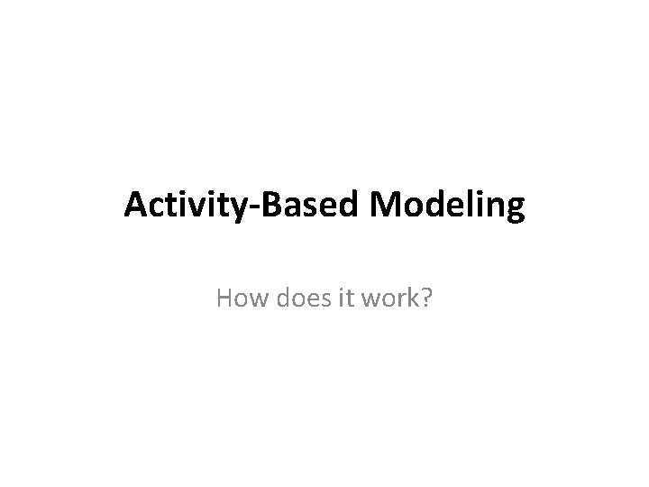 Activity-Based Modeling How does it work? 