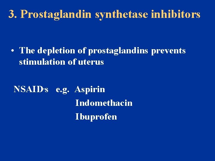 3. Prostaglandin synthetase inhibitors • The depletion of prostaglandins prevents stimulation of uterus NSAID,