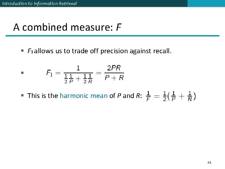 Introduction to Information Retrieval A combined measure: F § F 1 allows us to