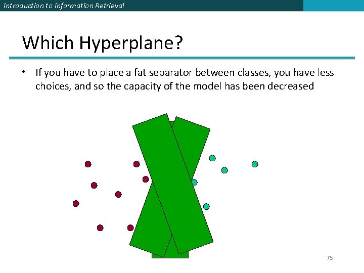Introduction to Information Retrieval Which Hyperplane? • If you have to place a fat