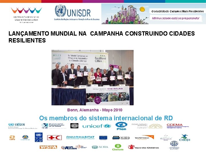 LANÇAMENTO MUNDIAL NA CAMPANHA CONSTRUINDO CIDADES RESILIENTES Bonn, Alemanha - Mayo 2010 Os membros