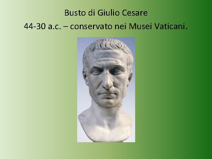 Busto di Giulio Cesare 44 -30 a. c. – conservato nei Musei Vaticani. 