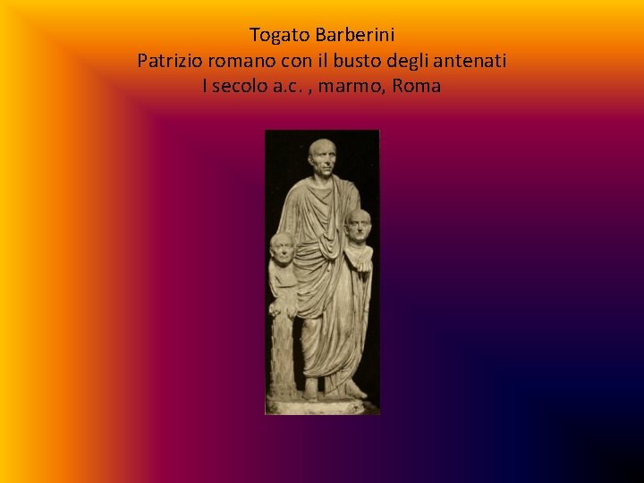 Togato Barberini Patrizio romano con il busto degli antenati I secolo a. c. ,