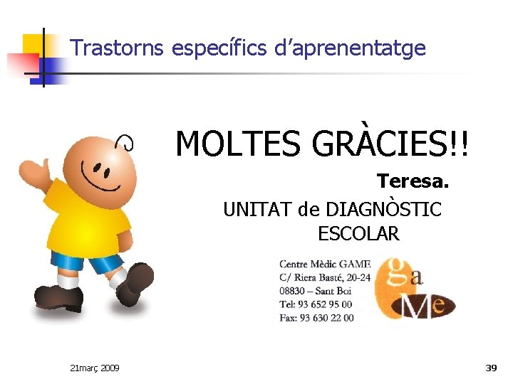 Trastorns específics d’aprenentatge MOLTES GRÀCIES!! Teresa. UNITAT de DIAGNÒSTIC ESCOLAR 21 març 2009 39