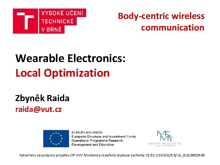 Body-centric wireless communication Wearable Electronics: Local Optimization Zbyněk Raida raida@vut. cz Vytvořeno za podpory