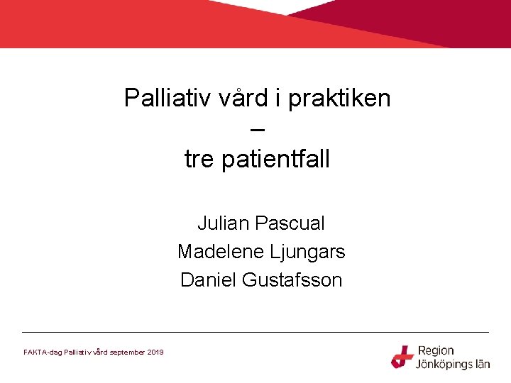 Palliativ vård i praktiken – tre patientfall Julian Pascual Madelene Ljungars Daniel Gustafsson FAKTA-dag