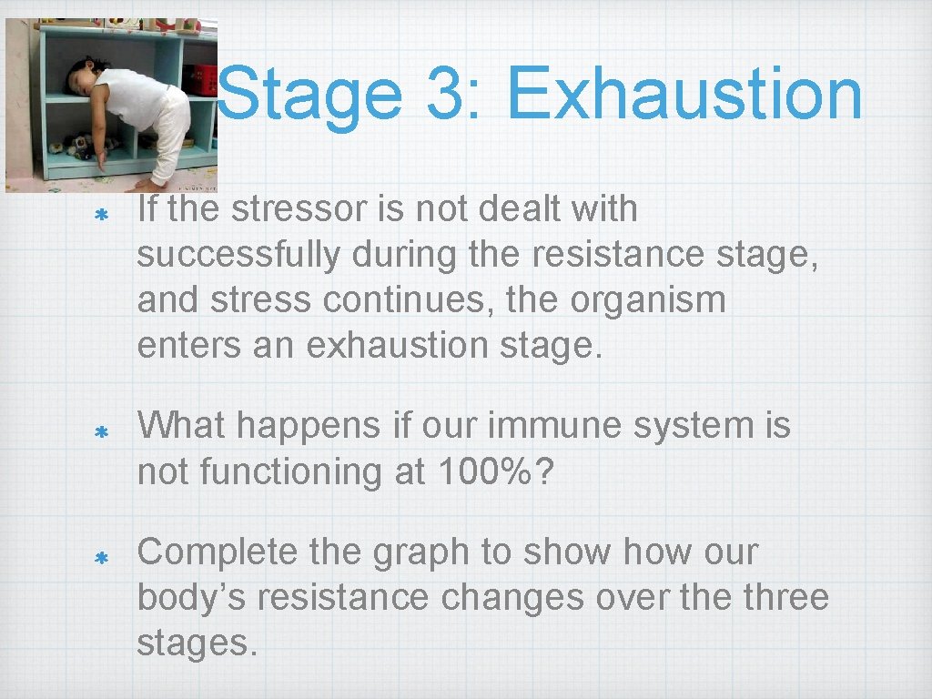 Stage 3: Exhaustion If the stressor is not dealt with successfully during the resistance