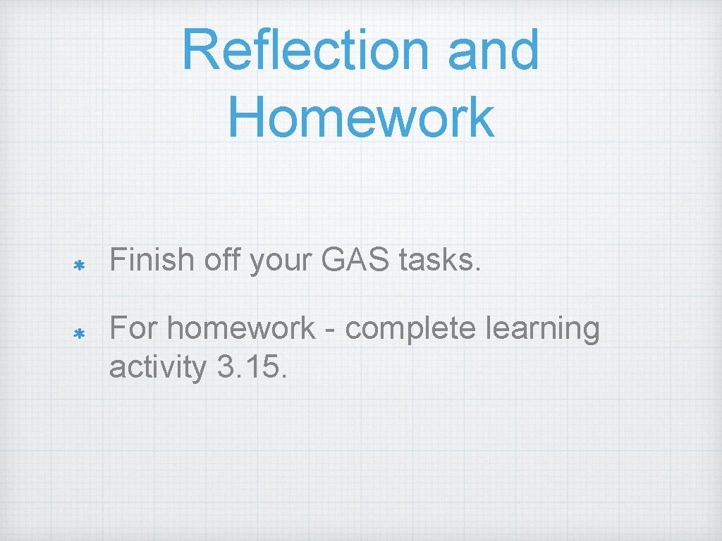 Reflection and Homework Finish off your GAS tasks. For homework - complete learning activity