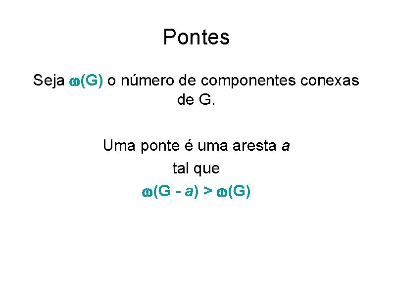 Pontes Seja (G) o número de componentes conexas de G. Uma ponte é uma