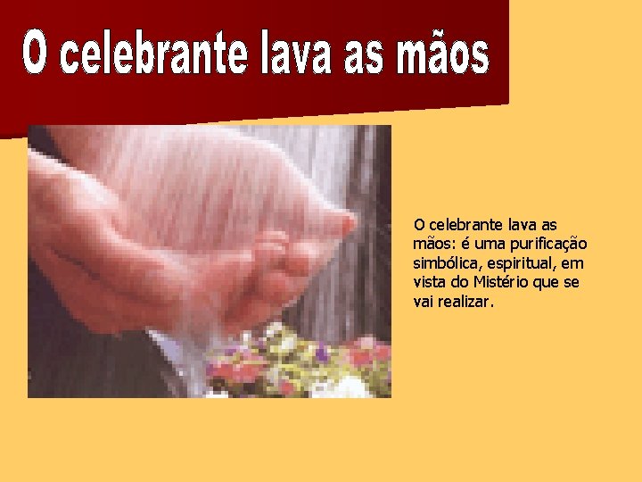 O celebrante lava as mãos: é uma purificação simbólica, espiritual, em vista do Mistério