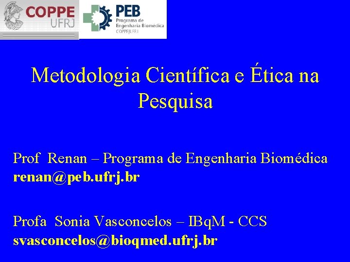 Metodologia Científica e Ética na Pesquisa Prof Renan – Programa de Engenharia Biomédica renan@peb.