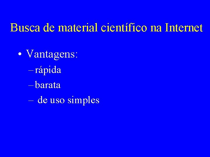 Busca de material científico na Internet • Vantagens: – rápida – barata – de