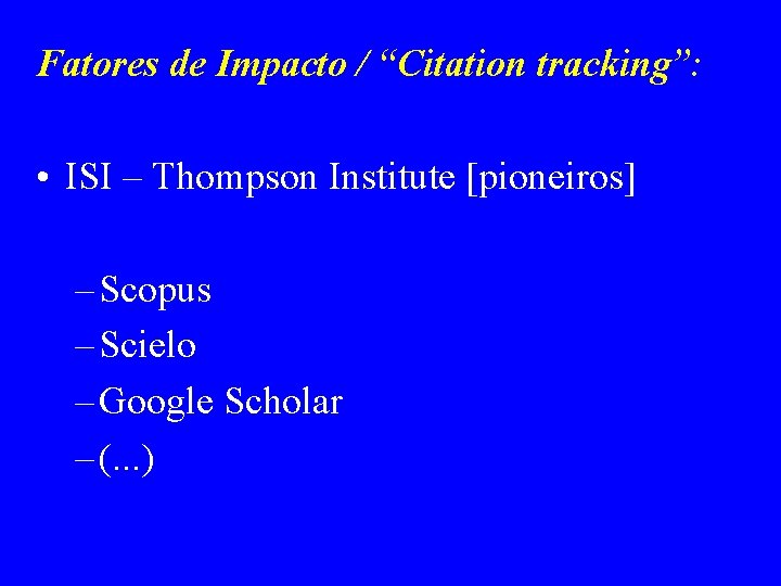 Fatores de Impacto / “Citation tracking”: • ISI – Thompson Institute [pioneiros] – Scopus