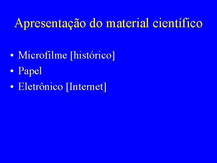 Apresentação do material científico • Microfilme [histórico] • Papel • Eletrônico [Internet] 