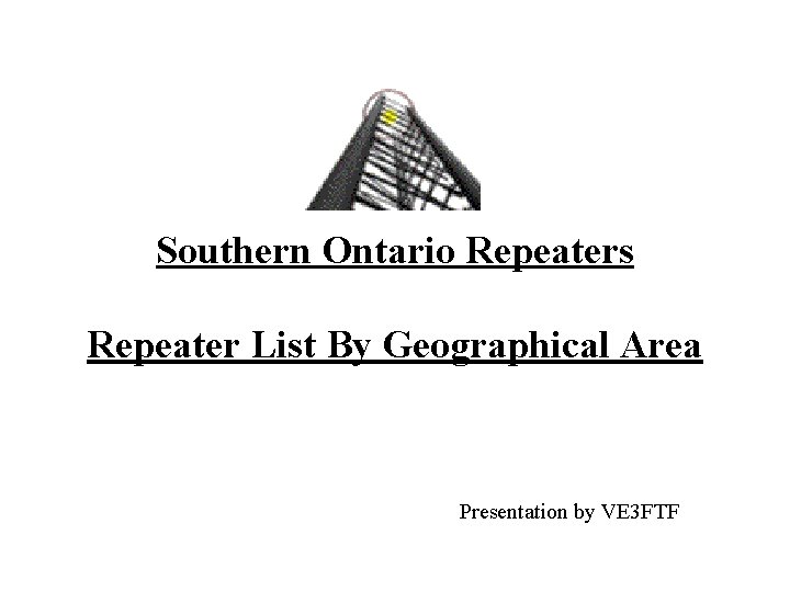 Southern Ontario Repeaters Repeater List By Geographical Area Presentation by VE 3 FTF 