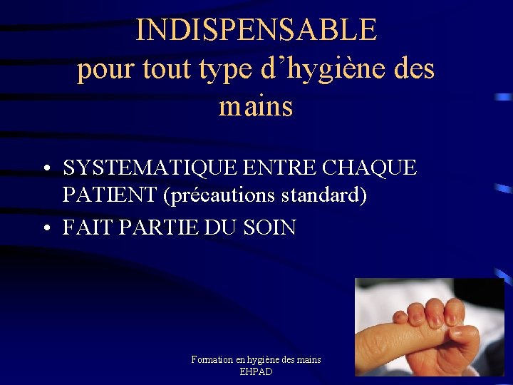 INDISPENSABLE pour tout type d’hygiène des mains • SYSTEMATIQUE ENTRE CHAQUE PATIENT (précautions standard)